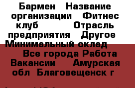 Бармен › Название организации ­ Фитнес-клуб CITRUS › Отрасль предприятия ­ Другое › Минимальный оклад ­ 7 500 - Все города Работа » Вакансии   . Амурская обл.,Благовещенск г.